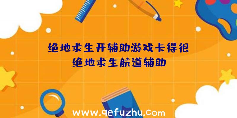 「绝地求生开辅助游戏卡得很」|绝地求生航道辅助